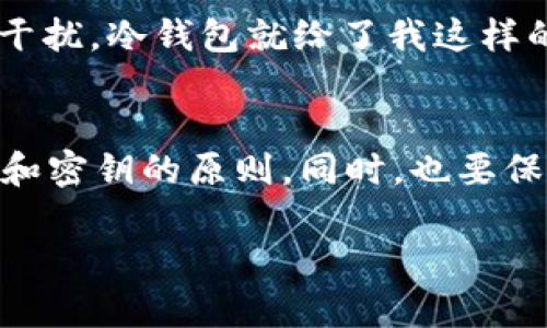   如何使用im钱包构建冷钱包：实用指南与技巧 / 

 guanjianci im钱包, 冷钱包, 加密货币 /guanjianci 

冷钱包是什么？
在了解如何使用im钱包构建冷钱包之前，我们需要搞清楚什么是冷钱包。冷钱包是指一种不直接连接互联网的加密货币存储方式。由于其与网络的隔离，冷钱包比热钱包（直接连接互联网的钱包）更安全，因此特别适合用于长期存储大量的加密资产。

为什么选择im钱包？
im钱包因其用户友好和多功能性而受到欢迎。作为一个集成了多种加密货币存储和转账功能的钱包，im钱包的安全性和便利性让用户能够方便地管理自己的数字资产。同时，im钱包还支持冷钱包的创建，为用户提供了一种安全的资产存储解决方案。

构建冷钱包的步骤
下面，我将详细介绍如何使用im钱包建立冷钱包，确保你的加密资产能够安全存储。

h4步骤一：下载im钱包/h4
首先，确保你从im钱包的官方网站或可信的应用商店下载钱包应用。安装完成后，打开应用并进行注册。个人信息的输入需要谨慎，确保你的信息不会被泄露。

h4步骤二：创建新钱包/h4
在im钱包中，你可以选择创建新钱包。此时，系统会生成一组助记词。这一组助记词是你钱包的“钥匙”，务必要妥善保管。如果有机会，请将其写在纸上，并放在一个安全的地方，切勿将其储存在在线文档中，以免被黑客窃取。

h4步骤三：设置冷钱包/h4
在创建钱包时，im会提供一种备份选项。选择不连接互联网，备用助记词以创建冷钱包。这表示你将不通过网络使用该钱包，从而提高了安全性。

h4步骤四：转移加密资产/h4
一旦冷钱包创建成功，你可以将你的加密货币（如比特币、以太坊等）从热钱包转移到冷钱包。记得在转账时仔细核对地址，以免造成资产损失。

h4步骤五：安全存储/h4
冷钱包的安全性非常依赖于存储方式。可以将纸质的助记词保存在家中的保险柜，也可以选择使用USB加密盘保存钱包文件。同时，随时保持对存储介质的物理保护，确保它不被意外丢失或损坏。

个人经历与分享
在我学习加密货币投资的过程中，我也曾因为忽视冷钱包的重要性而遭遇了损失。刚开始接触时，我认为只要是有密码保护的钱包就安全，可以随意存储。后来，当我发现有些平台频频被黑客攻击，我才意识到冷钱包才是真正的安全堡垒。因此，我十分重视建立自己的冷钱包，并逐渐将我的资产转移到更安全的存储地方。

对冷钱包的情感与认识
建立冷钱包，这不仅仅是为我的经济安全做保障，更是一种心态的体现。就像我小时候喜欢把零花钱藏在一个秘密的小盒子里，不想让外面的世界干扰，冷钱包就给了我这样的安全感。尤其在这个信息泛滥的时代，拥有一个与世隔绝的空间，安静无扰，保护资产不受威胁，是我追求的方向。

结语
总的来说，使用im钱包建立冷钱包并不复杂，但却是保障我们资产安全的重要步骤。当你为自己的加密货币建立冷钱包时，请记住安全存储助记词和密钥的原则。同时，也要保持对市场的敏锐感知，及时关注相关安全资讯，保护好你的财富。

希望这篇指南能帮助到你，让你在加密货币的投资旅程中更加顺畅和安全！