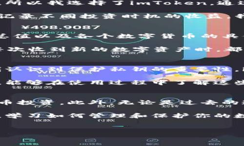 为了确保用户能够全面了解imToken钱包及其相关内容，以下是一个结构化的解答，包括一些实用的信息和个人的见解。

什么是imToken钱包？
imToken钱包是一款专注于区块链资产管理的移动应用程序，允许用户安全地存储、管理和交易加密货币。它支持各种主流的数字货币，包括比特币（BTC）、以太坊（ETH）及其ERC-20代币等。imToken不仅仅是一个钱包，它还为用户提供了一个集成的去中心化交易平台（DEX），方便用户在不同的加密资产之间进行快速交易。

imToken钱包的钱在哪里？
对于许多新手用户来说，使用数字钱包后可能会有一些疑问：我的钱究竟存在哪里？实际上，你的钱并不是真正存储在钱包内的，而是存储在区块链上的。这种存储方式可以确保你的资产安全，避免因单一设备丢失或损坏而造成经济损失。

imToken钱包采用私钥的形式来保证用户资产的安全。用户的私钥是生成钱包地址的重要因素，只有拥有私钥，用户才能访问自己的数字资产。imToken会将你的私钥保存在本地设备上，而不会将其上传至任何服务器，这样能够有效降低被黑客攻击的风险。

使用imToken钱包的好处
对于我来说，imToken钱包最大的吸引力不仅在于其易用性，同时其安全性也让我倍感信心。在我初次接触加密货币的时候，正是因为担心安全问题，所以我选择了imToken。通过使用它，我渐渐学会了如何管理和投资我的数字资产。

此外，imToken还提供了交易记录与资产管理功能，用户可以方便地查看自己的资产变化情况，这是我在进行数字货币投资时非常看重的一点。通过记录不同投资时机的收益，我能够不断调整自己的投资策略。这种透明的管理让我对自己的资金流向心中有数。

如何存取imToken钱包中的资产？
存取imToken钱包中的资产非常简单。首先，用户需要打开应用，输入密码或使用指纹等生物识别技术进行解锁。接着，在主界面上，你可以看到资产总值以及各个数字货币的具体情况。

如果你想要存入新的数字货币，只需选择你希望存入的那种币种，点击“接收”按钮，然后复制地址或通过二维码分享给对方就可以了。对于我来说，每次收到新的数字资产时，都有一种兴奋感，因为这不仅是我努力的结果，同时也代表着对未来的期许。

安全性与隐私
数字资产的安全性向来是重中之重。在使用imToken钱包期间，我也曾经历过一次小小的失误，我不小心泄露了一个私钥，虽然影响不大，但让我深刻认识到保护私钥的重要性。imToken强调其私钥完全保存在用户的设备上，这种设计让我备感安心。

此外，imToken还设有恢复助记词的功能。如果你丢失了设备或需要更换设备，通过助记词你可以找回你的资产。对于第一次接触加密货币的我来说，能够在使用过程中了解这些功能，实在是一个很棒的体验。

总结
总而言之，imToken钱包为用户提供了一种安全、便捷的数字资产管理方式。通过了解其工作原理和钱包安全机制，用户可以更加从容地进行数字货币投资。此外，无论是过去的迷茫，还是现在的踏实使用，imToken始终伴我左右，成为我探索加密世界不可缺的伙伴。

如果你正在寻找一个适合自己的数字钱包，我会毫不犹豫地推荐imToken。不仅因为它的功能强大，更因为它在易用性和安全性上的完美平衡。记住，学习如何管理和保护你的数字资产，是每一个数字货币投资者都应掌握的基本功！ 

imToken, 数字钱包, 加密货币/guanjianci 
理解imToken钱包：你的资产存在哪里？