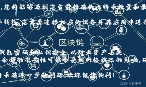 要查询您在imToken钱包中持有多少比特币，您可以按照以下步骤进行操作：

1. **打开imToken应用**：确保您已经安装并打开了imToken钱包应用。

2. **登录钱包**：输入您的密码或使用生物识别（如指纹或面部识别）登录您的钱包。

3. **查看资产**：在钱包首页，您会看到您的数字资产列表。在这里，查找“比特币”或相应的BTC项。

4. **查看余额**：点击比特币，您将能够看到您当前持有的比特币数量和最新的市场价格。

如果您的钱包是冷钱包或硬件钱包，您需要连接相应的设备并在应用中进行连接，步骤类似。

## 注意事项

- **安全性**：始终确保您的钱包密码和私钥安全，以防止资产丢失。
- **网络状况**：有时候，查看余额的准确性可能会受到网络状况的影响，确保您的设备已连接到互联网。

如果您对如何管理或使用比特币有进一步的问题，欢迎继续询问！