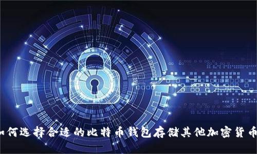 如何选择合适的比特币钱包存储其他加密货币?