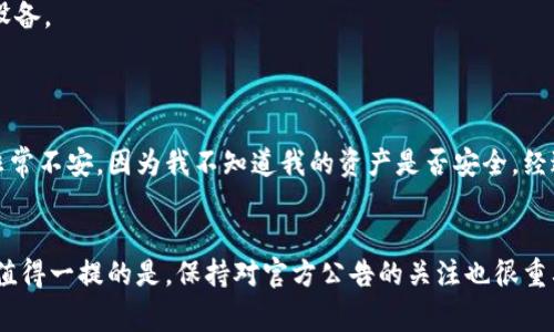 imToken钱包标志不亮可能有多种原因，以下是一些常见的解释和解决方案：

可能的原因
1. **网络不稳定**: 如果你的网络连接不稳定，可能会导致imToken钱包无法正常工作，标志也不会亮起。
2. **应用需要更新**: 有时候，旧版本的应用程序可能会出现问题，提示标志不亮。检查应用商店，确保你使用的是最新版本。
3. **账户尚未激活**: 如果你的钱包账户尚未完成激活，标志可能会处于不亮状态。确认账户信息是否完整，特别是邮件验证等步骤。
4. **系统故障**: 时常可能会出现临时故障，导致标志不亮。你可以查看imToken的官方社交媒体或论坛，确认其他用户是否也遇到同样的情况。

解决方案
1. **检查网络连接**: 确保你的手机或设备已连接到稳定的网络。如果使用Wi-Fi，可以尝试切换到移动数据，看看问题是否解决。
2. **更新应用程序**: 前往应用商店，检查是否有imToken钱包的更新。如果有，请立即下载并安装最新版本。更新后，重新打开应用程序，查看标志是否亮起。
3. **检查账户状态**: 登录imToken钱包，查看你的账户状态。如果需要验证或激活，请根据提示完成相应步骤。
4. **重启应用或设备**: 有时候简单的重启可以解决很多问题。尝试关闭imToken应用，重新打开，或者重启你的手机或设备。
5. **联系客服**: 如果以上步骤均未解决问题，可以尝试联系imToken的客服支持，寻求进一步的帮助。

我的经历
我记得我第一次使用imToken钱包的时候，花费了不少时间来弄清楚这些小问题。那时我的标志也是不亮的，我心里感到非常不安，因为我不知道我的资产是否安全。经过几番查找资料，我意识到是我的网络连接不稳定。后来，我真正体会到网络稳定的重要性，同时也感慨科技产品的依赖性。

总结
总的来说，imToken钱包标志不亮并不是一个罕见的问题。只要按照上面的步骤进行排查与解决，通常都能够恢复正常。但值得一提的是，保持对官方公告的关注也很重要，这样能第一时间了解到可能出现的系统问题或维护通知。
