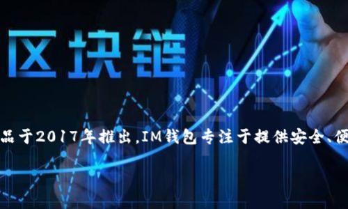 IM钱包（IM Wallet）是由IMToken团队推出的一款数字资产钱包。IMToken最初成立于2016年，其钱包产品于2017年推出。IM钱包专注于提供安全、便捷的数字资产管理服务，支持以太坊及其ERC20代币，并在后续版本中不断加入对更多区块链资产的支持。

如果你对IM钱包的具体推出时间或后续版本更新有更详细的问题，欢迎提问！
