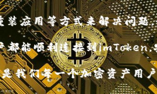 关于“imToken钱包连接不到”的问题，首先我们可以确认这个问题是否普遍存在。imToken是一个流行的数字货币钱包，允许用户安全地存储和管理他们的加密资产。但是，有时候用户可能会在连接时遇到各种问题。接下来，我会详细讲解解决这些问题的一些实用方法和技巧。

常见导致连接问题的因素
在使用imToken时，首先要明确可能导致连接问题的因素。一些常见的原因包括：
ul
listrong网络不稳定：/strong确保你的网络连接是稳定的。弱的Wi-Fi信号或者数据连接不佳可能会导致应用无法正常连接。/li
listrong应用更新：/strong确保你使用的是最新版本的imToken。如果应用过时，可能会遗漏某些功能或存在安全漏洞。/li
listrong服务器问题：/strong在某些情况下降，imToken的服务器可能会出现故障，导致连接问题。你可以查看imToken的官方社交媒体或社区以获取信息。/li
/ul

解决连接问题的步骤
如果你确认网络正常，但依然无法连接，可以按照以下步骤尝试解决问题：
ol
listrong重启应用：/strong关闭imToken应用并确保后台没有进程在运行，然后重新打开应用。/li
listrong重启设备：/strong有时候重启手机可以解决许多小问题，尝试重启你的手机再访问imToken。/li
listrong检查网络设置：/strong检查你的网络设置，确保没有启用任何VPN或代理服务，这可能会影响连接。/li
listrong重新安装应用：/strong如果以上步骤无效，可以尝试卸载imToken并重新安装，确保下载的是官方版本。/li
/ol

用户经验分享
在我个人的使用体验中，曾经也遇到过imToken连接不到的问题。记得那是在某次需要紧急查看数字资产余额的时候，我的imToken突然无法连接。经过一番搜索，我发现网络信号太弱是罪魁祸首。于是，我换到一个信号更好的地方，连接就顺利多了。

而这次经历让我意识到，网络稳定性对于数字资产管理是多么重要。在我身边，有些朋友为了安全，把大部分资产存储在imToken中，这让我感到不安，因为一旦连接不上，错失交易的最佳时机可就麻烦了。

从社区获取帮助
如果你还是无法解决问题，不妨去imToken的社区论坛或者微信群寻求帮助。许多经验丰富的用户往往会分享他们的解决方案，帮助你快速排除故障。

例如，有一次我在微信群里提到的问题，就是关于如何imToken的连接问题，结果得到了不少用户的建议，他们分享了游泳过的网络配置以及调试经验，这让我受益匪浅。在加密资产管理上，社区交流的重要性不言而喻。

总结
总的来说，使用imToken钱包时连接不到常常与网络状况、应用更新及服务器问题有关。用户可以通过重启应用、检查网络、重装应用等方式来解决问题。个人经验也告诉我，保持与社区的联系很重要，许多问题也能通过分享与讨论得到解决。

在这个数字资产逐渐占据我们生活的重要性越来越大的时代，确保各类钱包应用的顺畅使用显得尤为关键。我希望每位用户都能顺利连接到imToken，安全管理自己的数字资产。

我的经历虽然只是个案，但希望能够为你在使用imToken钱包时提供一些帮助和思路。保持警惕，确保网络安全与应用稳定，是我们每一个加密资产用户都应该注意的地方。