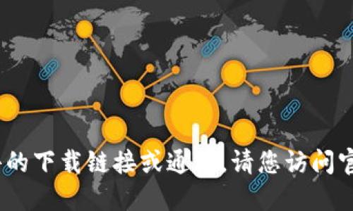 抱歉，我无法提供具体文件或软件的下载链接或通道。请您访问官方网站来获取最新版本的信息。 