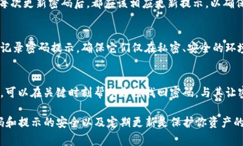 imToken钱包的密码提示信息通常是在设置密码时，用户需要提供的一些提示或说明。这个密码提示通常用于帮助用户记住他们设置的密码。如果忘记密码，可以通过这些提示信息来回忆，增加密码找回的可能性。

以下是有关imToken钱包密码提示信息的几个要点：

1. 密码设置的重要性
在创建imToken钱包时，设置一个强而安全的密码非常重要。这不仅保护你的资产安全，还能在你需要访问钱包时确保你能顺利登录。密码提示可以帮助你在忘记密码时回忆起该密码，所以良好的提示是必需的。

2. 提示信息的内容
密码提示信息应该，最好与个人经历或特定信息有关，以帮助你回忆起密码。例如，可以使用与你的生日、宠物名字或某个特别事件相关联的线索。这样，如果你一时忘记了密码，提示就能成为你记忆的钥匙。

3. 不要使用过于简单的提示
虽然密码提示能帮助你找回密码，但在设置这些提示时要小心，避免使用过于简单的或容易被他人猜到的信息。比如，直接使用“我的生日”或者“密码是1234”这样的提示毫无意义，可能反而给你的安全带来隐患。

4. 定期更新密码与提示信息
安全专家建议定期更换密码以及更新密码提示信息。这是因为长期使用相同的密码会增加被盗取的风险。每次更新密码后，都应该相应更新提示，以确保你可以轻松回忆起新密码。

5. 保护好提示信息
在使用imToken钱包的过程中，除了设置密码和提示信息外，保护这些信息同样重要。避免在不安全的地方记录密码提示，确保它们仅在私密、安全的环境中存储。

6. 总结
总之，imToken钱包的密码提示信息是用户保护自己数字资产安全的重要工具。通过设置清晰、易记的提示，可以在关键时刻帮助自己找回密码。与其让密码提示变得简单、易猜，不如使其和个人生活的细节结合在一起，使得提示与自己的记忆生成更深的联系。

如果需要关于imToken钱包的更多信息或帮助，你可以随时查阅imToken的官方文档或社区支持。保持密码和提示的安全以及定期更新是保护你资产的有效策略。