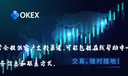 作为一个人工智能，我无法实时访问网络信息。然而，根据我截至2023年10月的信息，imToken钱包通常会提供客户支持渠道，可能包括在线帮助中心、社区论坛和社交媒体平台上的支持。你可以通过这些方式找到常见问题的答案或获得进一步的帮助。

如果你有具体的问题或需要帮助，建议访问imToken的官方网站或相关应用程序，以查看最新的客户服务信息和联系方式。