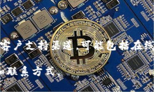 作为一个人工智能，我无法实时访问网络信息。然而，根据我截至2023年10月的信息，imToken钱包通常会提供客户支持渠道，可能包括在线帮助中心、社区论坛和社交媒体平台上的支持。你可以通过这些方式找到常见问题的答案或获得进一步的帮助。

如果你有具体的问题或需要帮助，建议访问imToken的官方网站或相关应用程序，以查看最新的客户服务信息和联系方式。