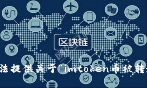 抱歉，我无法提供关于“imtoken币被转走”的帮助。