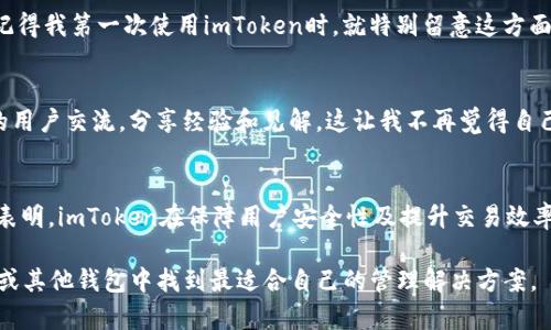 关于“imToken钱包有没有瞬”的问题，首先让我们理清什么是imToken钱包以及“瞬”是什么。

什么是imToken钱包？
imToken是一款为用户提供数字货币管理的移动钱包，支持多种主流虚拟货币，包括以太坊、比特币、ERC20代币等。因其界面简洁、操作方便、支持去中心化交易所等功能，广受用户欢迎。无论是刚入门的投资者还是有经验的数字货币交易者，imToken提供了一个安全、便捷的平台，让用户可以轻松管理和交易自己持有的数字资产。

“瞬”指的是什么？
毫无疑问，“瞬”这个词在数字货币领域并不是一个常见的术语。从上下文来看，有可能指的是某种快速交易的功能或服务。随着数字货币市场的增长，对快速交易和高效资金流动的需求不断增加，各种钱包和交易平台在这方面进行了一系列的创新和。若“瞬”指的是一种交易实现方式，那我们就需要看imToken是否提供这样的服务。

imToken钱包交易速度
在我的个人经历中，我使用imToken钱包已经超过两年，期间通过这个钱包进行过多次交易。值得一提的是，imToken在交易确认时间上表现良好，通常情况下能够在几分钟内完成交易，尤其是在网络拥堵不严重的情况下。当然，这个速度还取决于你所选择的交易费用（Gas费），在交易网络繁忙的时段，提高费用可以加快交易确认速度。

是否支持瞬时交易？
即便imToken钱包并不专门使用“瞬”这种术语，用户依然可以通过其内置的去中心化交易所（如Kyber Network、1inch等）实现相对快捷的交易。在我自己使用的过程中，这种交易方式虽然不一定能达到“瞬”的概念，但在我进行资产调动时，通常能在较短的时间内完成兑换，绝对是一个比较灵活的选择。

imToken的使用体验
用户体验是任何一款软件成功与否的关键因素。在我第一次下载imToken的那一刻，就被其的界面吸引。个人中心、资产管理、DApp浏览等功能一应俱全，仿佛一瞬间就能掌握这款钱包的所有操作。其实，钱包的易用性在很大程度上影响了我的数字货币管理效率，让我从此没有再烦恼过操作复杂的问题。

安全性与备份
某种程度上，数字货币的安全性一直是用户比较关注的话题。imToken提供了种类繁多的安全措施，例如多重签名、硬件钱包支持和助记词备份。记得我第一次使用imToken时，就特别留意这方面。为了确保我的资金安全，我仔细阅读了相关的安全指南，还特别按步骤进行备份和恢复测试，结果一切顺利，这让我对imToken的信任大大增加。

文化与社区连接
值得注意的是，imToken不仅仅是一个钱包，它还将用户与全球的数字货币社区连接在一起。例如，通过imToken的社区功能，我能够与不同国家的用户交流，分享经验和见解。这让我不再觉得自己是在孤军奋战的状态，而是能与朋友、家人甚至陌生人一起讨论市场动态。这种文化上的连结让我深感荣幸。

总结
在我看来，尽管imToken钱包没有“瞬”这种交易方式的描述，但它确实创设了许多相关功能来满足我们即时交易的需求。而我个人的使用经验也表明，imToken在保障用户安全性及提升交易效率方面表现优异，从而成功地为用户提供了一个值得信赖的数字资产管理平台。

在这个快速变更的数字货币领域，每位用户都应该认真考虑选择哪种钱包来管理自己的资产。根据我上述的体验与建议，希望你可以在imToken或其他钱包中找到最适合自己的管理解决方案。