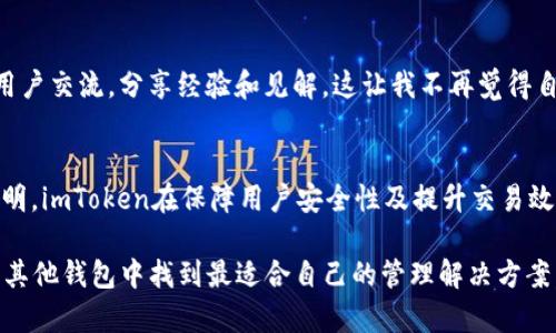 关于“imToken钱包有没有瞬”的问题，首先让我们理清什么是imToken钱包以及“瞬”是什么。

什么是imToken钱包？
imToken是一款为用户提供数字货币管理的移动钱包，支持多种主流虚拟货币，包括以太坊、比特币、ERC20代币等。因其界面简洁、操作方便、支持去中心化交易所等功能，广受用户欢迎。无论是刚入门的投资者还是有经验的数字货币交易者，imToken提供了一个安全、便捷的平台，让用户可以轻松管理和交易自己持有的数字资产。

“瞬”指的是什么？
毫无疑问，“瞬”这个词在数字货币领域并不是一个常见的术语。从上下文来看，有可能指的是某种快速交易的功能或服务。随着数字货币市场的增长，对快速交易和高效资金流动的需求不断增加，各种钱包和交易平台在这方面进行了一系列的创新和。若“瞬”指的是一种交易实现方式，那我们就需要看imToken是否提供这样的服务。

imToken钱包交易速度
在我的个人经历中，我使用imToken钱包已经超过两年，期间通过这个钱包进行过多次交易。值得一提的是，imToken在交易确认时间上表现良好，通常情况下能够在几分钟内完成交易，尤其是在网络拥堵不严重的情况下。当然，这个速度还取决于你所选择的交易费用（Gas费），在交易网络繁忙的时段，提高费用可以加快交易确认速度。

是否支持瞬时交易？
即便imToken钱包并不专门使用“瞬”这种术语，用户依然可以通过其内置的去中心化交易所（如Kyber Network、1inch等）实现相对快捷的交易。在我自己使用的过程中，这种交易方式虽然不一定能达到“瞬”的概念，但在我进行资产调动时，通常能在较短的时间内完成兑换，绝对是一个比较灵活的选择。

imToken的使用体验
用户体验是任何一款软件成功与否的关键因素。在我第一次下载imToken的那一刻，就被其的界面吸引。个人中心、资产管理、DApp浏览等功能一应俱全，仿佛一瞬间就能掌握这款钱包的所有操作。其实，钱包的易用性在很大程度上影响了我的数字货币管理效率，让我从此没有再烦恼过操作复杂的问题。

安全性与备份
某种程度上，数字货币的安全性一直是用户比较关注的话题。imToken提供了种类繁多的安全措施，例如多重签名、硬件钱包支持和助记词备份。记得我第一次使用imToken时，就特别留意这方面。为了确保我的资金安全，我仔细阅读了相关的安全指南，还特别按步骤进行备份和恢复测试，结果一切顺利，这让我对imToken的信任大大增加。

文化与社区连接
值得注意的是，imToken不仅仅是一个钱包，它还将用户与全球的数字货币社区连接在一起。例如，通过imToken的社区功能，我能够与不同国家的用户交流，分享经验和见解。这让我不再觉得自己是在孤军奋战的状态，而是能与朋友、家人甚至陌生人一起讨论市场动态。这种文化上的连结让我深感荣幸。

总结
在我看来，尽管imToken钱包没有“瞬”这种交易方式的描述，但它确实创设了许多相关功能来满足我们即时交易的需求。而我个人的使用经验也表明，imToken在保障用户安全性及提升交易效率方面表现优异，从而成功地为用户提供了一个值得信赖的数字资产管理平台。

在这个快速变更的数字货币领域，每位用户都应该认真考虑选择哪种钱包来管理自己的资产。根据我上述的体验与建议，希望你可以在imToken或其他钱包中找到最适合自己的管理解决方案。