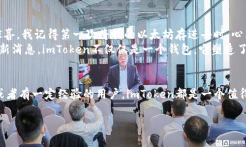 imToken钱包是一个数字货币钱包，广泛用于管理和存储各种加密资产。作为一个用户友好的工具，imToken支持以太坊及其代币、比特币等多种数字资产的存储、转账与管理。以下是对imToken钱包的详细介绍。

1. imToken钱包的基本功能
imToken钱包的主要功能包括资产管理、交易、代币兑换等。用户可以轻松地创建一个钱包来存储自己的数字货币，并通过手机或电脑进行管理。
它的用户界面设计简洁，操作直观，即使是新手用户也能很快上手。钱包支持多种语言，可适应不同国家和地区的用户需求。

2. 安全性
在数字货币的世界中，安全性是至关重要的。imToken提供了多重安全措施，如私钥的本地存储和加密备份功能，确保用户的资产安全。此外，imToken钱包还支持指纹和面部识别等生物识别功能，为用户提供更高层次的安全保障。

3. 多链支持
最初，imToken只支持以太坊，但随着市场的演变，它逐渐增加了对其他公链（如比特币、EOS等）的支持。这种多链支持使得用户能够在一个钱包内管理多种不同的数字资产，极大地方便了用户的使用体验。

4. 去中心化应用（DApp）接入
imToken不仅仅是一个钱包，它还为用户提供了与去中心化应用（DApp）互动的能力。用户可以通过钱包直接访问不同的DApp，如去中心化交易所（DEX）、借贷平台等。这种集成功能使得用户能够更方便地参与到区块链生态系统中。

5. 社区与客服支持
imToken拥有一个活跃的社区，用户可以通过社区获得最新的产品动态和市场趋势。同时，imToken也提供了客服支持，为用户解答在使用过程中遇到的问题。这些支持确保了用户的使用体验更加顺畅。

6. 个人经历与思考
回想我刚接触数字货币的时候，第一时间选择了imToken钱包。那时候我对钱包的理解还很模糊，但imToken简洁的界面真的让我感到一阵惊喜。我记得第一次将我的以太坊存进去时，心里有些忐忑，担心我是否会操作失误导致资产的损失。然而，当我在 imToken 的指导下顺利完成了第一笔交易时，那种成就感是无法形容的。
我也开始关注社区讨论，学习如何更好地使用钱包和参与DApp。我喜欢与志同道合的人一起交流，分享我们的交易策略和关于加密货币的最新消息。imToken不仅仅是一个钱包，它塑造了我对区块链和数字资产的理解。

7. 总结
imToken钱包作为一个优秀的数字货币管理工具，其安全性、用户体验和功能丰富性都使其受到了广大用户的青睐。如果你是数字货币新手或者有一定经验的用户，imToken都是一个值得选择的数字钱包。在快速发展的区块链世界里，拥有一个好的钱包可以让你的数字资产管理变得更加轻松愉快。

通过上述介绍，我们可以看出，imToken不仅仅是一个钱包，它更像是一个连接我们与数字资产世界的桥梁。希望以上信息能对你有所帮助！