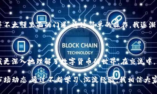 IM钱包挖矿是指利用IM钱包这一数字货币钱包，通过特定的挖矿机制来获取数字资产或收益的过程。IM钱包一般指的是一种用于存储和管理数字货币的工具，同时它具备挖矿功能，允许用户在使用钱包的同时，通过网络算力贡献获得收入。

### IM钱包挖矿的基本原理

在区块链技术中，挖矿是一种验证交易并将其添加到区块链上的过程。大多数加密货币的挖矿都需要复杂的计算，需要大量的计算能力，而IM钱包挖矿可能会采用更为灵活的机制。这种机制可能涉及到借用用户的计算资源，进行算法运算，以此来获得一定的回报。

### IM钱包挖矿的优势

1. **用户友好**：IM钱包通常会提供简单易用的用户界面，使得即使是初学者也能轻松上手，参与挖矿。
   
2. **低门槛**：与传统挖矿相比，IM钱包挖矿不需要用户投入大量的硬件设备，普通用户甚至可以通过手机进行挖矿。

3. **收益多元**：通过IM钱包挖矿，用户不仅可以获取挖矿奖励，还可以通过持有的数字货币的增值来实现收益。

4. **社区支持**：IM钱包一般会有活跃的用户社区，可以提供技术支持和交流平台。

### IM钱包挖矿的风险

尽管IM钱包挖矿具有一定的优势，但也存在一些风险需要用户留意：

1. **安全性问题**：选择不安全的钱包可能导致资金被盗，因此在选择IM钱包时一定要确保其信誉和安全性。
   
2. **市场波动**：数字货币市场波动较大，收益不稳定，投资需谨慎。

3. **技术门槛**：尽管IM钱包的使用较为简单，但用户仍需了解相关的区块链技术，以便更好地参与挖矿活动。

### 如何参与IM钱包挖矿

如果你想参与IM钱包挖矿，可以按照以下步骤进行：

1. **下载和安装IM钱包**：选择官方网站下载IM钱包，并安装在你的设备上。

2. **注册账户**：进行账户注册，并设置好安全措施（如二级验证等）。

3. **充值或购买数字货币**：在钱包中充值或购买你希望挖矿的数字货币。

4. **选择挖矿选项**：在钱包中找到挖矿功能，按照提示选择参与方式。

5. **开始挖矿**：一切设置完成后，你就可以开始挖矿，等待收益的到来了。

### 个人经历与看法

作为一个数字货币的爱好者，最初我也是通过IM钱包入门挖矿的。当时我只是在朋友的推荐下下载了钱包，并不太懂里面的门道。通过简单的操作，我逐渐了解了挖矿的基本概念。而后，我开始尝试着研究不同的数字货币，甚至参与一些挖矿社区。

#### 反思与借鉴

在参与这项活动的过程中，我发现，确实会遇到一些困难，比如技术问题、市场波动等。然而，正是这些挑战让我更深入地理解了数字货币的世界。在交流中，我结识了许多志同道合的朋友，一起讨论、分享经验，这让我感到非常开心。

总结起来，IM钱包挖矿是一个有趣且潜在收益颇丰的活动，但用户在参与时需要保持谨慎，了解相关风险与市场动态。通过不断学习、沉淀经验，我相信大家都能在这条数字货币的道路上找到适合自己的方向。