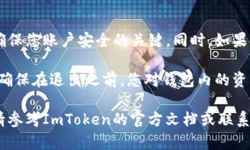 要退出ImToken钱包，您可以按照以下步骤进行操作。这使您能够安全地退出应用程序并保护您的数字资产。

步骤一：打开ImToken应用程序
首先，确保您已经打开了ImToken应用程序，并且已经成功登录到您的钱包。这是进行任何操作的前提。

步骤二：访问钱包设置
在应用程序的主界面，通常会有一个“设置”或“我”的选项。点击这个选项，以便访问钱包的设置页面。

步骤三：找到退出选项
在设置菜单中，您会看到许多选项。寻找“退出登录”或“退出钱包”的选项。这个选项可能会在“安全”或“隐私”分类下。

步骤四：确认退出
点击退出选项后，系统通常会提示您确认操作。请仔细阅读提示信息，以确认您确实要退出。如果您确认，就点击“确定”或“退出”按钮。

步骤五：退出成功
一旦您成功退出，您将返回到ImToken的登录界面。此时，您需要再次输入您的密码或助记词，才能再次访问您的钱包。在此过程结束后，请确保您的设备保持安全，以防您的个人信息泄露。

注意事项
在退出ImToken之前，请确保您已经记录或备份好您的助记词和私钥。这是确保您账户安全的关键。同时，如果您在使用公共网络，请务必谨慎，尽量避免在不安全的环境中进行金融操作。

通过上述步骤，您可以安全地退出ImToken钱包。这些步骤简单明了，但务必确保在退出之前，您对钱包内的资产情况有清晰的了解，以免造成不必要的损失。

以上是关于如何退出ImToken钱包的简要介绍，如有更具体的问题或操作，请参考ImToken的官方文档或联系客服获取更多帮助。