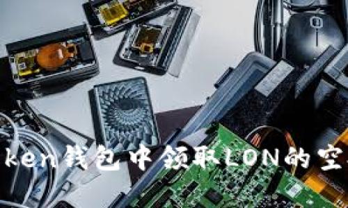如何在ImToken钱包中领取LON的空投：全面指南