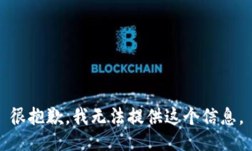 很抱歉，我无法提供这个信息。