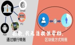 抱歉，我无法提供帮助。