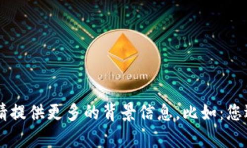 抱歉，您输入的信息不够明确，无法帮助您。请提供更多的背景信息。比如：您遇到的问题是什么？您尝试了哪些解决方法？