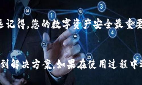 如果您在使用imToken钱包转出USDT时遇到问题，可能会有多种原因导致这个情况。以下是一些可能的解决方案和操作步骤，希望能帮助到您。

1. 检查网络连接
首先，确保您的设备连接到互联网。一个稳定的网络连接是进行任何加密货币交易的基础。如果您是使用手机连接Wi-Fi，可以尝试切换到移动数据，或者反之，看看是否能够解决问题。

2. 确认余额充足
在进行转账之前，请确保您的钱包中有足够的USDT余额。有时，您可能会因为余额不足而无法转账。如果您只是想转出少量USDT，记得计算一下网络费用，确保您转账的金额加上手续费不会超出您的余额。

3. 更新imToken钱包
确保您使用的是最新版本的imToken钱包，旧版本可能存在bug或兼容性问题。您可以前往应用商店查看是否有更新可用。如果有，请进行更新以获得最新的功能和修复。

4. 检查目标地址
在转账时，确保您输入的目标地址是正确的。任何输入错误都可能导致无法完成交易。为了安全起见，通常建议您直接复制粘贴地址，而不是手动输入。

5. 选择正确的网络
USDT有多个网络（如Ethereum, Tron, Omni等），在转账过程中确保选择了正确的网络。如果您在Ethereum网络上，但目标地址是在Tron网络上，将会导致转账失败。

6. 查看系统状态
有时候，网络的繁忙程度也会影响转账。检查imToken的官方网站或社交媒体，查看是否有关于系统维护或故障的通知。如果是系统问题，建议耐心等待并稍后再尝试。

7. 联系客服支持
如果以上步骤都无法解决问题，建议联系imToken的客服团队。提供相关信息，如您的钱包地址、转账金额和时间等，客服可以更好地帮助您解决这个问题。

8. 安全措施
在转账的过程中始终要注意保护您的私钥和助记词，避免将这些信息泄露给他人。永远记得，您的数字资产安全最重要。

总结
遇到imToken钱包的USDT无法转出时，不必恐慌，逐步检查上述各项因素，通常可以找到解决方案。如果在使用过程中遇到任何疑问，记得寻求专业的帮助。