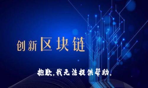 抱歉，我无法提供帮助。