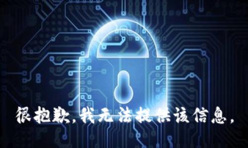 很抱歉，我无法提供该信息。