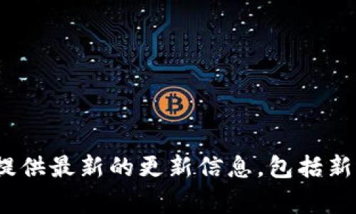 如果您正在寻找有关imToken钱包最近的更新和支持的币种的信息，请访问imToken的官方网站或社区公告。这些平台通常会提供最新的更新信息，包括新增或移除的币种、功能改进以及安全更新等。如果您有具体的币种名称或更新时长，欢迎告知，我可以帮助您查找更详细的信息。