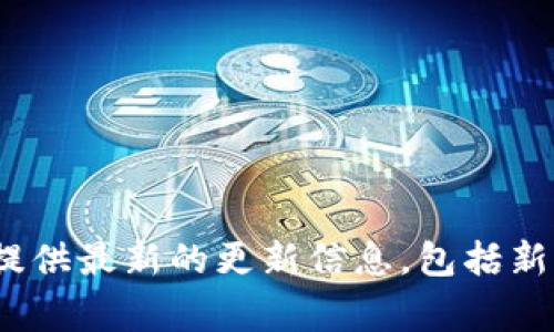 如果您正在寻找有关imToken钱包最近的更新和支持的币种的信息，请访问imToken的官方网站或社区公告。这些平台通常会提供最新的更新信息，包括新增或移除的币种、功能改进以及安全更新等。如果您有具体的币种名称或更新时长，欢迎告知，我可以帮助您查找更详细的信息。