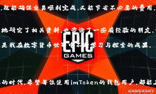 bianhciimToken钱包转出最低金额是多少？带你全面了解！/bianhci  
imToken,加密货币,钱包转出/guanjianci  

引言：数字货币时代的到来
随着数字货币的普及，越来越多的人开始接触并使用数字货币钱包。其中，imToken作为一款广受欢迎的加密货币钱包，凭借其便捷的操作和强大的功能吸引了大量用户。在使用imToken进行交易时，许多人都会想知道转出的最低金额是多少。本文将为您详细解析这一问题，并分享我的一些个人经验与见解。

imToken钱包简介
imToken是一款支持多种数字货币的移动端钱包，用户可以方便地管理、交易和存储不同类型的数字资产。其用户界面简洁易用，适合新手与资深用户。最初我接触imToken时，正是因为它的易用性与安全性，让我最终决定将我的资产放在这个平台上。

最低转出金额的概念
在加密货币交易中，转出最低金额是指用户在进行数字资产转账时，所要求的最低金额。这一标准不仅与钱包的设定有关，还与区块链网络的交易费用、流动性等因素有密切关系。许多用户在进行转账时，都会关注这一问题，以确保自己的交易是合适的。在我的使用过程中，了解这一标准让我在转账时避免了不必要的损失。

imToken转出的最低金额
据我了解，目前imToken钱包在转出时并没有固定的最低转出金额。然而，用户在进行转账时需要考虑到的交易费用可能会影响到实际转出的可用金额。具体而言，转账费用会因网络拥堵情况而有所不同，可能会占据一定比例。因此，在进行大额转账时，这一点尤为重要。

影响转出金额的因素
考虑到转出金额的实际情况，有几个因素需要特别关注：
ul
    listrong网络拥堵情况：/strong在网络忙碌时，交易费用通常会攀升，这直接影响你的转账金额和速度。很多时候，当我发现转账需要较高费用时，都会选择推迟交易，以等待网络状况改善。/li
    listrong安全性与到账时间：/strong转账金额过小，可能在考虑安全性时显得不够划算。在我个人的经验中，有过几次因为转账金额小，从而导致交易延迟的经历。因此，适当提高转账金额，有时可以避免这种情况。/li
    listrong个人财务管理：/strong在外汇市场中，合理的资金流动是非常重要的。我会根据自己的财务状况来决定转账的金额，这样既能满足交易需求，也能保证资金的灵活性。/li
/ul

如何进行有效的转账
在了解了转出的最低金额涉及到的各种因素后，我们还需要掌握如何有效地进行转账。这里有几个小技巧可以分享给大家：
ul
    listrong提前查询网络状况：/strong在进行转账之前，查看区块链网络的状况，可以帮助你判断是否需要等待一下。我曾经因为没有事先查询，导致手续费非常昂贵。/li
    listrong合理设置转账金额：/strong综合考虑转账费用和到账时间，设置一个合理的转账金额，可以避免因为金额过小导致的种种问题。/li
    listrong使用imToken的兑换功能：/strongimToken还提供了兑换功能，用户可以在钱包内直接进行代币的转换，有效避免不必要的转账费用。在我使用这个功能时，感觉非常方便，节省了时间。/li
/ul

总结：理性选择转账金额
在使用imToken钱包进行数字资产转账时，虽然没有明确的最低转出金额限制，但我们仍然需要考虑包括交易费用在内的多种因素。选择一个合适的转账金额，既能确保交易顺利完成，又能节省不必要的费用。在这个过程中，个人的财务状况、网络状态、转账需求等都需综合考虑。

个人经历的分享
回想起我第一次使用imToken进行转账的经历，那时我对数字货币的理解还很浅薄。面对诸多未知，我感到有些恐惧，也有些兴奋。在进行第一次交易前，我认真地研究了相关资料，也咨询了一些有经验的朋友。他们告诉我，不要低估每一次的调研和决策，这将影响到我的资产安全。经过一番学习，我最终在了解了转出金额的相关规定后，成功地完成了我的第一个交易。

在后来的日子里，我逐渐掌握了转账的技巧，学会了如何灵活运用imToken中的各种功能。每当看到我资产的增值，我都感到无比欣慰。这不仅是财富的增长，更是我在数字货币世界中不断学习与探索的成果。

总之，imToken钱包的使用体验让我深刻理解到，理性选择转出金额不仅能够保护我的资产，更让我在这个数字货币的新时代，拥有了更多的自主选择权。

未来的展望
在未来，数字货币 Wallet 会变得越来越普及，更多的人会接触并接受这种新的金融方式。而我们也应该不断学习，提升自己的金融素养，以适应这个快速变化的时代。希望每位使用imToken的钱包用户，都能在转账中找到最适合自己的方式，实现财富的增长与安全。