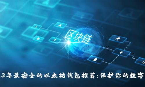 2023年最安全的以太坊钱包推荐：保护你的数字资产