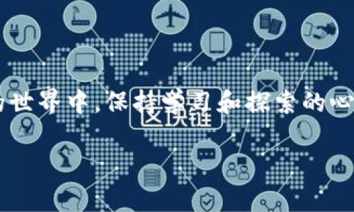 破解“imToken钱包与币安的连接难题”：如何实现无缝转账与交易体验

imToken钱包, 币安, 加密货币交易/guanjianci

一、引言：关于imToken和币安的初识

在进入加密货币的世界之前，我总是被各种充满科技感的术语吓到，尤其是钱包、交易所、和不同币种之间的关系。然而，当我第一次接触到imToken钱包和币安这种加密货币交易所的时候，逐渐解开了这些谜团。imToken是一款多功能的钱包应用，它为用户提供了安全、便捷的数字资产管理能力，而币安则是世界知名的加密货币交易平台之一。今天我们要探讨的是，如何解决“imToken钱包没有币安”这一难题，让我们能更好地进行数字资产的转账和交易。

二、imToken钱包概述

imToken推出于2016年，凭借其用户友好的界面和强大的安全性能，一直以来都是国内外用户所喜爱的数字资产钱包之一。我的第一笔加密货币交易就是通过imToken完成的，那种简易的操作让初学者也能轻松上手。imToken支持多个区块链资产，包括以太坊及其ERC20代币，这无疑是其最大的亮点之一。

三、币安交易所：加密货币的超市

币安成立于2017年，迅速成长为全球最大的数字资产交易平台之一。对于许多加密货币投资者来说，币安不仅是交易的地方，更是获取市场资讯和学习技术分析的重要平台。币安的用户界面和多种交易功能设计得尤为人性化，让我感受到投资的乐趣。

四、imToken与币安：为什么无法直接连接？

很多用户会发现，imToken钱包中并没有直接连接币安交易所的选项，这可能让一些新手感到困惑。这是因为imToken作为一个独立的钱包应用，它的功能更偏向于资产的存储和管理，而非直接进行交易所交易。对此，我也曾感到无奈，想要方便地转账却不得不去寻找其他方式。

五、实用的解决方案：如何实现无缝转账

其实，虽然imToken和币安之间没有直接的连接，但我们依然可以通过一些步骤实现转账。首先，你需要在imToken中生成自己的钱包地址，通过币安将资金转到这个地址；当资金到账后，你可以在imToken中管理你的资产，甚至进行其他币种的兑换。每当我完成这样的转账时，都能感受到掌控资产的快乐。

六、使用imToken的优势

除了连接币安的问题外，使用imToken还有许多其他的优势。比如，imToken钱包的安全性很高，用户资产能够得到很好的保护。此外，imToken的多链支持，让你可以在一个平台上管理多个数字资产，这在我的投资过程中带来了极大的便利。想想小时候用纸笔记账的笨拙，如今只需轻点指尖就能完成交易，科技的进步着实让我感叹不已。

七、币安的安全性与合规性

对许多用户而言，选择一个安全的交易平台至关重要。币安不仅提供多种安全措施来保护用户资产，还在不断提升其合规性。这使得我在进行交易时，能更加安心。同时，它的风险管理系统、身份验证流程，让我在进行交易时，更感到一份安心。

八、更加便利的未来

随着区块链技术的不断成熟，未来或许会有更多的应用和平台能够实现无缝对接。回想我第一次尝试加密货币交易的忐忑，今天的逐渐成熟让我相信，未来将会有更智能和便捷的解决方案出现，帮助我们更好地管理资产和进行交易。

九、总结与展望

虽然imToken钱包和币安之间的直接连接还不完善，但通过一些手段，我们依然能够实现资产的流转和交易。这让我想起了生活中的许多事情，有时我们无法如愿，但只要努力寻找办法，总能寻得出路。在加密货币的世界中，保持学习和探索的心态，才是我们每一位投资者的最佳策略。

未来的数字货币世界会更加丰富多彩，而我们所能做的，就是抓住这次历史性的机遇，学习、适应、并进行智慧的投资。希望这些分享能够对正在加密货币旅途中摸索的你有所帮助。