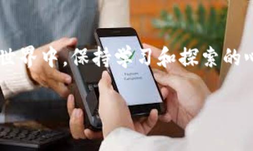 破解“imToken钱包与币安的连接难题”：如何实现无缝转账与交易体验

imToken钱包, 币安, 加密货币交易/guanjianci

一、引言：关于imToken和币安的初识

在进入加密货币的世界之前，我总是被各种充满科技感的术语吓到，尤其是钱包、交易所、和不同币种之间的关系。然而，当我第一次接触到imToken钱包和币安这种加密货币交易所的时候，逐渐解开了这些谜团。imToken是一款多功能的钱包应用，它为用户提供了安全、便捷的数字资产管理能力，而币安则是世界知名的加密货币交易平台之一。今天我们要探讨的是，如何解决“imToken钱包没有币安”这一难题，让我们能更好地进行数字资产的转账和交易。

二、imToken钱包概述

imToken推出于2016年，凭借其用户友好的界面和强大的安全性能，一直以来都是国内外用户所喜爱的数字资产钱包之一。我的第一笔加密货币交易就是通过imToken完成的，那种简易的操作让初学者也能轻松上手。imToken支持多个区块链资产，包括以太坊及其ERC20代币，这无疑是其最大的亮点之一。

三、币安交易所：加密货币的超市

币安成立于2017年，迅速成长为全球最大的数字资产交易平台之一。对于许多加密货币投资者来说，币安不仅是交易的地方，更是获取市场资讯和学习技术分析的重要平台。币安的用户界面和多种交易功能设计得尤为人性化，让我感受到投资的乐趣。

四、imToken与币安：为什么无法直接连接？

很多用户会发现，imToken钱包中并没有直接连接币安交易所的选项，这可能让一些新手感到困惑。这是因为imToken作为一个独立的钱包应用，它的功能更偏向于资产的存储和管理，而非直接进行交易所交易。对此，我也曾感到无奈，想要方便地转账却不得不去寻找其他方式。

五、实用的解决方案：如何实现无缝转账

其实，虽然imToken和币安之间没有直接的连接，但我们依然可以通过一些步骤实现转账。首先，你需要在imToken中生成自己的钱包地址，通过币安将资金转到这个地址；当资金到账后，你可以在imToken中管理你的资产，甚至进行其他币种的兑换。每当我完成这样的转账时，都能感受到掌控资产的快乐。

六、使用imToken的优势

除了连接币安的问题外，使用imToken还有许多其他的优势。比如，imToken钱包的安全性很高，用户资产能够得到很好的保护。此外，imToken的多链支持，让你可以在一个平台上管理多个数字资产，这在我的投资过程中带来了极大的便利。想想小时候用纸笔记账的笨拙，如今只需轻点指尖就能完成交易，科技的进步着实让我感叹不已。

七、币安的安全性与合规性

对许多用户而言，选择一个安全的交易平台至关重要。币安不仅提供多种安全措施来保护用户资产，还在不断提升其合规性。这使得我在进行交易时，能更加安心。同时，它的风险管理系统、身份验证流程，让我在进行交易时，更感到一份安心。

八、更加便利的未来

随着区块链技术的不断成熟，未来或许会有更多的应用和平台能够实现无缝对接。回想我第一次尝试加密货币交易的忐忑，今天的逐渐成熟让我相信，未来将会有更智能和便捷的解决方案出现，帮助我们更好地管理资产和进行交易。

九、总结与展望

虽然imToken钱包和币安之间的直接连接还不完善，但通过一些手段，我们依然能够实现资产的流转和交易。这让我想起了生活中的许多事情，有时我们无法如愿，但只要努力寻找办法，总能寻得出路。在加密货币的世界中，保持学习和探索的心态，才是我们每一位投资者的最佳策略。

未来的数字货币世界会更加丰富多彩，而我们所能做的，就是抓住这次历史性的机遇，学习、适应、并进行智慧的投资。希望这些分享能够对正在加密货币旅途中摸索的你有所帮助。