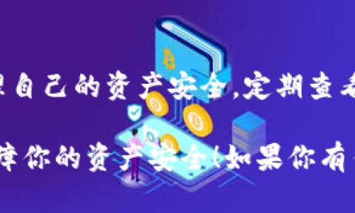 ImToken钱包的授权管理是一个重要的功能，可以帮助用户更好地管理其资产的安全性。下面将详细介绍如何查看ImToken钱包的授权设置。

1. 打开ImToken钱包
首先，确保你已经下载并安装了ImToken钱包。打开应用后，你将进入主界面，界面中会显示你当前资产的总览。

2. 进入设置菜单
在主界面的右下角，你会看到一个“设置”图标（通常是一个齿轮形状的图标）。点击这个图标，进入设置菜单。

3. 找到安全与隐私选项
在设置菜单中，向下滚动，查找“安全与隐私”或类似的选项。点击进入，这里将包括有关安全设置的多个选项。

4. 查看授权管理
在“安全与隐私”菜单中，你可以找到“授权管理”或“连接应用”的选项。这一部分会列出你当前对不同应用和服务的授权情况。

5. 撤销不需要的授权
在授权管理页面，你可以看到每个已连接应用的详细信息。如果有你不再使用的授权，可以选择撤销。这一步是非常重要的，因为它有助于保护你的资产安全，避免不必要的风险。

6. 保持定期检查
为了确保资金安全，建议用户定期检查授权列表。这不仅能够帮助管理连接的应用，也能及时发现潜在的安全隐患。

总结
ImToken钱包的授权管理功能为用户提供了一个透明且可控的方式来管理自己的资产安全。定期查看和调整授权设置，是维护数字资产安全的重要措施之一。

希望这个简单的指南能帮助你顺利找到ImToken钱包的授权管理设置，保障你的资产安全！如果你有任何其他的问题，随时欢迎询问。