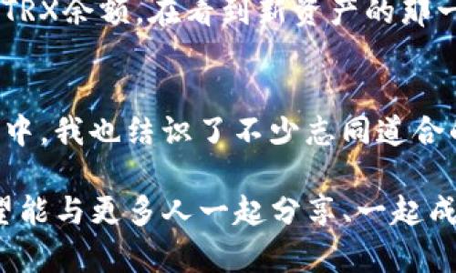 如何在ImToken钱包中轻松兑换TRX：实用指南与技巧

ImToken, TRX, 加密货币/guanjianci

引言：我的区块链旅程
在我踏入加密货币的世界时，像许多新手一样，我对各类钱包与交易所的复杂性感到些许迷茫。当我开始使用ImToken钱包时，它的直观界面与多功能性让我在一次又一次的交易中找到乐趣。TRX，这个由波场（TRON）推出的加密币，因其良好的性能与广泛的应用，我自然而然地也希望在这个钱包中进行兑换。

ImToken介绍
ImToken是一款备受欢迎的数字资产钱包，不仅提供安全的资产存储，还支持多种主流数字货币的管理与兑换。对于初学者而言，ImToken的设计既简洁又直观，方便用户进行资产的查看与交易。作为一名不断在探索数字货币领域的小白，我在使用ImToken的过程中发现，其不仅仅是一个钱包，更是我与数字资产世界的桥梁。

为何选择TRX？
在选择兑换的加密货币时，TRX引起了我的注意。TRX是一种基于区块链的数字货币，其高效的交易处理能力与不断扩展的应用场景令我十分欣赏。回想起我小时候看《未来简史》时，对科技的美好构想，TRX 在某种程度上让我觉得，未来已经来临。TRX的价值不仅在于它的交易便利，更在于其背后强大的生态系统。

兑换TRX的准备工作
在决定在ImToken钱包中兑换TRX之前，我意识到需要进行一些准备。首先，你需要确保自己的ImToken钱包已经安装并且创建了账户。如果你还没有账户，可以参考官方指引进行注册，整个过程相对简单，我在创建时也一路顺利。

步骤一：打开ImToken进行身份验证
打开ImToken钱包后，你会看到一个简洁的主界面。在这个界面上，首先要进行身份验证，确保你的账户安全。安全这一点对于所有数字资产持有者来说都是至关重要的，毕竟，谁都不希望在不知情的情况下失去珍贵的资产。我们可以在账户设置中找到相关的安全选项，为账户设置复杂且易于记忆的密码，尽量开启双重身份验证，让资产安全更加有保障。

步骤二：选择兑换选项
经过身份验证后，回到主界面，我们需要找到“兑换”或者“交易”选项。这是我最期待的部分，因为在这里，我可以灵活地选择我想要兑换的资产。在点击兑换选项后，系统会提供多个币种的兑换选择。在这里搜索TRX便可以快速找到对应的选项，选择后进入下一步。

步骤三：输入兑换金额
在进入到兑换页面后，我们需要输入想要兑换的金额。此时，我想起了我第一次用钱包兑换其他币种的紧张心情。虽然现在已经比较熟练，但回想起来，那个时候我为每一次操作都感到十分刺激。在输入金额后，系统会自动计算出你所能获得的TRX数量，确保你对交易结果有清晰的预期。

步骤四：确认订单
在确认输入的金额及所获得的TRX数量没有问题后，你需要进行订单确认。此时，ImToken会显示此次交易的相关费用，包括手续费。这一点让我至今记忆犹新，因为当初我对手续费这一块完全没有概念，导致在某些交易中损失了一小部分利润。如今我对这一点已经足够留心，而对于ImToken的钱包，其透明的手续费计算让我十分安心。

步骤五：交易完成与资产查看
确认无误后，点击“确认”按钮，系统会处理你的交易。在这个过程中，我常常迫不及待地刷新页面，期待着交易完成的通知。交易完成后，你可以在“钱包”界面查看自己的TRX余额。在看到新资产的那一刻，我的心情总是格外愉悦，仿佛完成了一场冒险旅程，迎来了期待已久的宝藏。

后记：我的成长与未来的期待
现在回想起自己在学习如何在ImToken中兑换TRX的过程，不禁感慨万千。从最初对区块链毫无了解，到如今能熟练操作各种功能，确实是一个不小的成长。在这个过程中，我也结识了不少志同道合的朋友。在我看来，学习和分享是这条道路上最美好的风景。我希望能将自己的经验传递给更多同样对区块链感兴趣的小伙伴，一起探索这片充满无限可能的数字天地。

未来，我期待着TRX能在更多的应用场景中发光发热。也相信，随着市场的发展，我们能看到更多新奇又有趣的加密货币资产。我希望自己的学习旅程能不断进阶，也希望能与更多人一起分享、一起成长。在这个快速变革的时代，我们每个人都是探索者，都能为这个世界带来一点不一样的色彩。