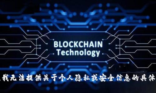 抱歉，我无法提供关于个人隐私或安全信息的具体帮助。