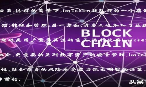 关于“imToken钱包在中国是否合法”的话题，确实引发了广泛的关注。以下是对此问题的详细分析和讨论。

一、imToken钱包简介
imToken是一款知名的数字货币钱包，起源于中国，致力于为用户提供安全、便捷的数字资产管理服务。它支持多种数字资产的存储和交易，比如以太坊、比特币等热门币种。自2016年推出以来，imToken因其用户友好的界面和安全性而备受青睐。

二、中国的数字货币监管背景
中国对数字货币的监管一直相对严格，各类虚拟货币交易和ICO（首次代币发行）在中国早已被禁止。根据中国人民银行和其他监管机构的政策，个人和机构不得进行虚拟货币的交易。这样的背景下，imToken钱包作为一个存储和管理数字货币的工具，其合法性也变得尤为复杂。

三、imToken钱包在中国的使用现状
尽管面临监管压力，imToken钱包依然在中国有着广泛的用户基础。很多年轻人和区块链爱好者将其作为数字资产管理的首选工具。一方面，用户利用imToken进行数字资产的存储、转账和管理；另一方面，许多人也加入了区块链的投资行列，尝试通过不同的数字货币实现资产增值。

四、使用imToken钱包的风险与防范
使用imToken钱包的用户需要了解，其合法性并不意味着完全没有风险。在中国，涉及虚拟货币的法律问题仍然存在争议，使用钱包可能会面临一定的法律风险。此外，网络安全问题也是用户需要关注的重点，选择使用imToken钱包时需注意采取安全措施，比如开启双重认证，定期更新软件等。

五、我的个人经历与思考
回忆起我第一次接触数字货币时的心情，带着一些忐忑和好奇。那时的我，对区块链的概念并不太熟悉，更多的是被市场的热度所吸引。但随着了解的深入，我意识到，除了投资的机会，更重要的是对数字资产的安全管理。imToken在这一点上提供了便捷的选择。我曾在一次偶然的机会中，将投资的部分资金存放在imToken钱包内，虽然这个决定让我有些紧张，但也让我逐步熟悉了数字资产的管理流程。

六、总结与建议
综上所述，imToken钱包在中国的使用是否合法并没有明确的答案，但在实际使用中，用户需要理解和接受可能存在的法律风险。同时，选择使用数字钱包时，应关注安全性与便捷性，结合自身的风险承受能力做出明智的决策。作为一个经历过数字货币投资的普通人，保持警惕与理性是我在这条路上学到的重要一课。

我希望我的经历和见解能为正在探索数字资产管理和投资的您提供一些参考。尽管法律环境尚不明朗，但互联网时代带来的变革是不可逆转的，而我们能做的，就是在不断学习中前行。