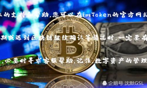 如果您在使用imToken钱包时遇到没有到账的情况，您需要采取一些步骤来确认交易状态，并找出可能的原因。下面是一些详细的指南和建议，希望能帮助您解决此问题。

第一步：检查交易状态
首先，您需要确认您的交易是否确实已经提交并被确认。您可以通过以下步骤来检查交易状态：
1. **交易记录**：打开imToken钱包，进入“交易记录”或“我的资产”页面，查看您最近的交易记录。
2. **区块链浏览器**：找到您在imToken中交易时生成的交易哈希（TxID），然后将该哈希复制并粘贴到例如Etherscan（以太坊）或BscScan（币安智能链）等区块链浏览器中，查看交易的确认情况。确保交易已经被矿工确认。

第二步：确认网络拥堵情况
在某些情况下，网络拥堵可能导致交易无法及时确认。如果区块链网络处于高负荷状态，交易的确认时间可能会延长，这会导致您在钱包中没有看到到账的资产。您可以通过不同的区块链浏览器查看当前网络的拥堵情况，或想想您设置的矿工费用是否足够高。

第三步：核对钱包地址
确保在进行交易时，您输入的钱包地址是正确的。如果您发送资产到错误地址，您的资产将永久丧失。很多人都曾因为一字之差而导致资产的损失，我小时候也因为不小心发错了转账，损失了心爱的零花钱，这至今让我对每次转账都格外谨慎。

第四步：检查资产类型
imToken支持多种数字资产，如果您在转账的时候没有选择正确的网络，例如在以太坊网络上转账ERC20代币，这可能会导致在主网络上出现错误并无法到账。一定要确保选择了正确的网络以确保资产能够顺利到账。

第五步：向客服寻求帮助
如果经过上述步骤您仍然没有找到问题的所在，建议您联系imToken的官方客服。他们可以为您提供更专业的支持和帮助。您可以在imToken的官方网站上找到联系方式，或者在应用内进行反馈咨询。

第六步：保持心态平和
在处理这种情况时，保持平和的心态非常重要。数字货币的转账与交易不是即时到账的，特别是在网络高峰期或遇到区块链继续确认等情况时，一定要有耐心，等待一段时间再查看，往往问题会自动解决。

总结
imToken钱包如果没有到账，首先要了解其可能的原因，检查交易状态，确认钱包地址，核对网络和资产类型，必要时寻求客服帮助。记住，数字资产的管理一定要谨慎，避免不必要的损失。

希望以上内容能帮助您解决imToken钱包中的到账问题，确保在今后的交易中更加顺利。