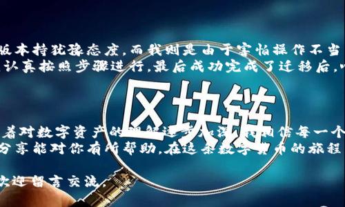 首先，关于如何在 imToken 升级后把旧钱包迁移到新版本，我们可以从多个方面来进行探讨。这一过程其实是许多用户所关心的，尤其是在数字资产不断发展的今天，使用新版本钱包能够让我们享受到更好的用户体验和安全保障。

旧钱包迁移到 imToken 新版本的步骤

在我们开始具体步骤之前，首先要理解 imToken 是一个什么样的产品及其升级的意义。imToken 是一个去中心化的钱包应用，致力于为用户提供安全、便捷的数字资产管理服务。当 imToken 进行版本升级时，通常意味着增加了更多新功能、提高了安全性以及了用户体验。

步骤一：备份旧钱包

首先，确保你已经备份了旧钱包的数据。这是一个非常重要的步骤，因为在任何情况下备份都能保证你的资产安全。
你可以通过以下方式进行备份：
ul
    li导出助记词：在旧版本钱包中，找到“设置”选项，选择“备份钱包”，导出并妥善保存助记词。再确认一遍，确保没有写错。/li
    li导出私钥：在一些高级设置中，你可能会找到私钥的选项，同样也要进行保存。/li
/ul
记住，不要将助记词和私钥托付给任何人，保持它们的私密性是确保资产安全的关键。

步骤二：下载并安装新版本 imToken

访问 imToken 的官方网站或者相关应用商店，下载最新版本的 imToken 应用程序。确保你下载的是官方版，以避免安全隐患。
安装后打开应用，你会到达一个全新的界面，整体设计会更加现代化，操作流程也有所简化。

步骤三：导入旧钱包到新版本

在新版本的 imToken 中，找到“导入钱包”或“添加钱包”的选项。在这里，你可以选择通过助记词或私钥来导入旧钱包。
如果你选择助记词，系统会要求你按照顺序输入助记词，确认无误后，它会将旧钱包中的资产导入新版本中。如果是私钥，通常也需要逐一输入。
在输入的过程中，确保没有出现任何拼写错误，因为一个错误的字符可能会导致无法识别。

步骤四：检查资产安全性

成功导入后，你可以在新钱包中查看自己的数字资产。这时，建议你做一次全面检查，确保所有资产都正确无误地显示在新版本钱包中。
此时，你可以尝试进行小额交易，确保一切都正常进行。在确认资产安全后，你可以逐步开始使用新版本的所有功能。

我的个人经历

我记得在我初次接触数字钱包时，曾因不懂技术而错过了一些资产的迁移。那时候，很多用户会因为各种原因对新版本持犹豫态度，而我则是由于害怕操作不当而不敢尝试。然而，后来随着时间的推移和技术的进步，我逐渐意识到保持钱包更新对保护资产安全的重要性。
我曾经有一次将旧钱包的资产迁移到新版本的经历，那时候我倍感紧张，生怕操作失误会导致资产丢失。不过，当我认真按照步骤进行，最后成功完成了迁移后，心中的那份轻松与成就感是无法用言语来表达的。从那时起，我开始更加关注这些技术进步带来的便利。

总结

整体而言，将旧钱包迁移到 imToken 新版本并不复杂，最重要的是在每一步都要谨慎操作，确保备份万无一失。随着对数字资产的理解逐步加深，我相信每一个用户都会在这个过程中获得成长。
无论是在数字账本上拥有多少资产，最根本的还是对自己的资产负责，学会应对新技术带来的变革。希望我的这篇分享能对你有所帮助，在这条数字货币的旅程中，愿我们都能平稳、安全地前行。

以上就是关于 imToken 升级后旧钱包迁移的完整步骤及个人经历分享，希望对你有所帮助！如果还有其他问题，欢迎留言交流。