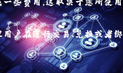 使用 imToken 钱包本身是免费的，但在某些情况下，您可能需要支付相关的费用。以下是一些关于使用 imToken 钱包时可能需要花费的费用的详细信息：

1. 区块链交易费用
当您使用 imToken 钱包进行数字货币交易时，每笔交易都需要支付区块链网络的交易费用。这些费用是支付给矿工或者验证者的，以激励他们处理和确认交易。不同的区块链网络（如以太坊、比特币等）的交易费用可能会有所不同，并且在网络繁忙时，费用也可能会增加。

2. 代币兑换费用
如果您在 imToken 钱包中进行代币兑换，有可能会涉及到兑换费用或滑点损失。滑点是指在您下单和实际成交之间，由于市场波动，成交价格与您预期价格之间的差距。不同的交易平台和兑换服务费用也会有所不同。

3. 其他服务费用
根据您使用的钱包功能，可能还会有其他附加费用。例如，使用某些高级功能或服务（例如借贷、质押等）可能需要支付手续费。

4. 绑定信用卡或提现费用
如果您通过 imToken 钱包绑定信用卡进行购买，也可能会有相关的手续费。此外，从钱包提现到银行账户，有时也会造成一些费用，这取决于您所使用的平台或服务。

总结
总的来说，使用 imToken 钱包本身是免费的，但具体的交易禾费用取决于您所进行的活动和交易。为避免意外开支，建议用户在进行交易、兑换或者绑定服务之前，详细了解相关费用和费用结构。

如果您对如何减少使用 imToken 钱包所需支付的费用有所兴趣，或者有其他数字资产管理的相关问题，欢迎随时提问！