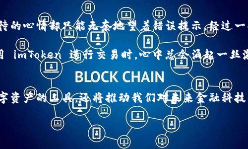 在尝试安装 imToken 钱包时，遇到无法安装的问题，可能会让人感到沮丧。下面我将为你分析一些可能的原因，以及提供一些解决方法。

了解 imToken 钱包
imToken 是一个基于区块链技术的数字资产钱包，广受用户欢迎。这款钱包不仅支持以太坊及其代币，还支持多种公链，可以让用户方便地管理和交易各类数字资产。通过 imToken，用户还可以参与去中心化金融（DeFi）、NFT 战略、以及其他区块链相关的应用服务。

安装 imToken 的常见问题
尽管 imToken 钱包功能强大，某些用户在安装时却可能遇到问题。以下是一些常见原因：

ul
    listrong设备兼容性：/strong不支持的系统版本或者设备型号可能会导致安装失败。imToken 除了支持 Android 和 iOS 外，有时还会对某些设备有特别的要求。/li
    listrong网络问题：/strong因为 imToken 是一个需要连接互联网的应用，如果网络不稳定或者中断，也可能导致下载或安装失败。/li
    listrong存储空间不足：/strong如果你的设备存储空间不足，可能无法下载或安装新的应用程序。确保你的设备留有足够的空间，以便顺利安装 imToken。/li
    listrong权限设置：/strong某些情况下，设备的权限设置可能会阻止应用的安装。确保在设置中允许安装来自未知来源的应用。/li
/ul

解决安装问题的方法
面对上述问题，我们可以尝试以下几种解决方式：

ul
    listrong检查设备信息：/strong确认你的设备符合 imToken 的最低系统要求，确保你正在使用一个可以支持该应用的设备。/li
    listrong重启设备：/strong有时简单的重启可以解决很多问题，特别是当系统有临时错误的时候。/li
    listrong清理存储空间：/strong删除一些不必要的应用、照片或其他文件，确保设备有足够的存储空间来安装新程序。/li
    listrong确保网络连接正常：/strong检查 Wi-Fi 或移动数据是否正常工作，如果有需要，尝试使用其他网络连接。/li
    listrong重新下载应用：/strong如果下载过程中出了问题，可以尝试重新下载 imToken 的 APK 文件，确保下载的是官方网站提供的版本。/li
/ul

如何安全安装 imToken
安全性是最重要的，尤其是涉及到数字资产钱包的安装。建议您遵循以下步骤：

ol
    li始终从官方网站或应用商店下载 imToken，以防止下载到恶意软件。/li
    li确保你的操作系统和应用程序都是最新版本，及时更新有助于提高安全性和兼容性。/li
    li设置强密码及二次验证，增强你的钱包安全性。/li
/ol

个人经历与情感
在我的经历中，我也曾遇到过类似的问题。记得有一次，我想安装 imToken 钱包来管理我的数字资产，但由于网络不稳定且未加注意到存储空间不足，抱着期待的心情却只能无奈地望着错误提示。经过一些试错，我终于成功安装了这款钱包。一开始我也有些担忧，毕竟数字货币的安全性问题日益凸显，但随着使用的深入，我慢慢适应了它的操作界面和各种功能。

此时，我意识到技术对于我们的生活有着深刻的影响。越来越多的人开始关注和参与到数字货币领域，一种新的经济模式正在改变传统的价值观念。每次我使用 imToken 进行交易时，心中总会涌起一丝激动。尽管我知道背后是复杂的算力和算法，但它们却是如此的真实触手可及。我也时常与朋友们分享我的使用体验，他们的好奇与探索精神让我更具感染力。

总结与展望
在安装 imToken 这个数字资产钱包时，可能会面临各种技术问题。但只要我们认真分析原因，并采取正确的方法，就能顺利地完成安装。它不仅是一个管理数字资产的工具，还将推动我们对未来金融科技的探索。而我相信，随着时间的推移，我们将会看到更多创新的区块链应用进入我们的生活，让我们期待这个行业带来的无限可能吧！

我希望这些经验和建议能够帮助到你，有关 imToken 的更多问题，请随时与我联系，我们一起探索这片神秘的数字世界！