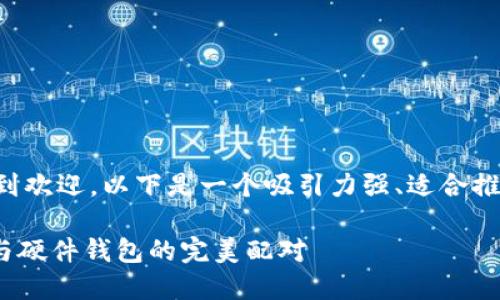 要在许多用户中受到欢迎，以下是一个吸引力强、适合推广的和关键词示例：

全面了解imToken与硬件钱包的完美配对