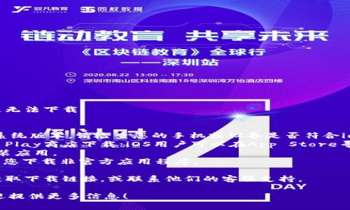 关于imToken钱包的下载问题，通常可能由于以下几种情况导致无法下载：

1. **网络问题**：确保您的互联网连接正常。
2. **设备兼容性**：imToken可能不支持某些旧款设备或操作系统版本。请检查您的手机或设备是否符合imToken的最低要求。
3. **应用商店**：如果您使用的是Android设备，请通过Google Play商店下载；iOS用户可以在App Store寻找imToken。如果由于地区限制无法找到，您可能需要使用VPN。
4. **存储空间**：确保您的设备有足够的存储空间来下载和安装应用。
5. **安全设置**：请检查设备的安全设置，某些设置可能会阻止您下载非官方应用程序。
  
如果以上问题都不是，您也可以尝试通过imToken的官方网站获取下载链接，或联系他们的客服支持。

如需更详细的解决方案或者您有特定的错误信息需要解决，欢迎提供更多信息！