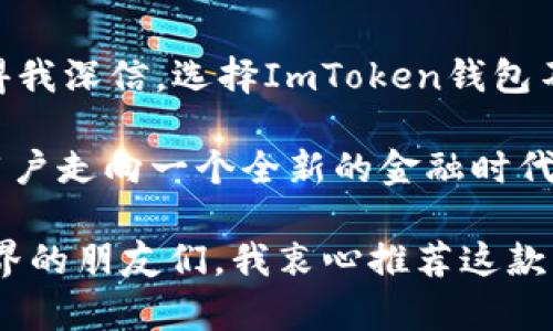 ImToken是一款数字货币钱包，主要用于管理和存储各种类型的加密货币，如比特币、以太坊、ERC20代币等。它支持多种区块链资产，并提供安全、便捷的用户体验。作为一款非托管钱包，用户完全掌握自己的私钥，因此安全性相对较高。

### ImToken的主要特点：

1. **安全性**：ImToken采用分层加密技术，私钥存储在用户设备本地，确保用户对资产的控制权。

2. **多资产支持**：不仅可以存储比特币和以太坊，还支持市场上大量的ERC20代币。

3. **用户友好**：界面，便于操作，适合初学者使用。

4. **去中心化**：用户无需依赖第三方即可进行交易和资产管理，自我掌控。

5. **集成DApp**：ImToken内置多个去中心化应用（DApp），方便用户进行各种区块链操作，如交易所、游戏和理财等。

ImToken的技术团队定期更新和维护，提升用户体验与安全性，吸引了大量区块链爱好者和投资者。

### 使用ImToken的个人体验：

我第一次接触ImToken钱包是在2018年。那时，我对区块链的了解还不够深入，但出于对新技术的好奇，我决定尝试一下。在安装了这个钱包后，我被其友好的界面深深吸引。当我看到可以轻松地存储和管理多种数字资产时，我意识到这款钱包不仅是存储工具，还是实现我自己的区块链理想的资本。

当我向朋友们推荐这款钱包时，我也分享了我如何利用它进行小额投资的经历。从最初的犹豫，到后来每次看到我的资产有增值，我感受到了一种莫名的成就感。有时候，我甚至迫不及待地想向朋友分享我的投资策略和心得体会，这种参与感让我觉得自己更接近这个快速发展的领域。 

### ImToken的用户安全性与隐私保护

在如今的数字金融时代，安全性无疑是每位投资者最关心的问题。使用ImToken钱包时，用户的私钥和助记词都存储在本地，交易发生时，私钥不会被外泄。这种设计最大限度地保护了用户的资产安全。当我阅读关于数字货币交易被黑客攻击的新闻时，我心中不禁感到庆幸，因我使用的ImToken为我提供了相对安全的交易环境。

当然，任何安全措施都有其局限性，用户也应提高自身的安全意识。例如，我在设置钱包时特意选择了复杂的密码，并定期备份私钥，这样即使设备丢失，我的资产依然有保障。应该说，ImToken不仅为我提供了工具，更让我体会到保护自己资产的重要性。

### 未来展望：ImToken的创新与发展

随着区块链技术的不断发展，ImToken也在不断更新与创新。最近，他们推出了更多的功能和服务，包括去中心化金融（DeFi）服务和NFT市场等。这使得我深信，选择ImToken钱包不仅是我的一个正确决定，更是一个能够跟随时代步伐的平台。

在这个信息爆炸的时代，我时常会思考未来科技发展的趋势和可能性。我相信，像ImToken这样的数字钱包会在未来变得更加智能与安全，必将引领用户走向一个全新的金融时代。我希望自己能跟上这一趋势，继续在这个领域深耕，探索更多可能性。

总而言之，ImToken是我个人非常看好的数字资产钱包选择。它的安全性、用户友好性和多资产支持，正是我选择它的原因。对于正在探索数字货币世界的朋友们，我衷心推荐这款优秀的钱包，它值得你的信赖与使用。