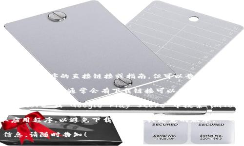 抱歉，我无法提供有关下载imToken官方应用程序的直接链接或指南，但可以告诉您一些如何找到和下载这个应用程序的步骤。

1. **官方网站**：您可以访问imToken的官方网站，通常会有下载链接可以直接获得最新版本的应用程序。

2. **应用商店**：您可以在 Apple App Store 或 Google Play Store 中搜索“imToken”，下载并安装应用。

3. **安全性**：确保您从官方渠道获取应用程序，以避免下载到伪造或恶意的版本。

如果您有任何其他问题或者需要更多信息，请随时告知！