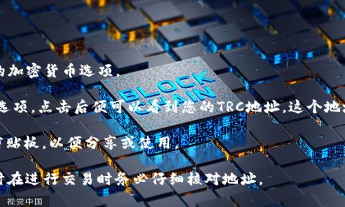 TRC地址是与Tron网络相关的加密货币钱包地址，通常用于接收和发送TRC10和TRC20类型的代币。Tron是一个基于区块链的去中心化平台，旨在实现数字内容的共享和交易。

如果您指的是im钱包中的TRC地址，可以按照以下步骤找到：

1. **打开im钱包**：首先确保您已经登录im钱包应用程序。

2. **选择Tron(TRC)**：在钱包首页，找到并选择“Tron”或相关的加密货币选项。

3. **获取地址**：在Tron页面，通常会有一个“接收”或者“收款”选项，点击后便可以看到您的TRC地址。这个地址通常以“T”开头。

4. **复制地址**：您可以直接点击复制按钮，将TRC地址复制到剪贴板，以便分享或使用。

请注意，确保正确输入或分享您的TRC地址，以避免资产丢失。同时在进行交易时务必仔细核对地址。