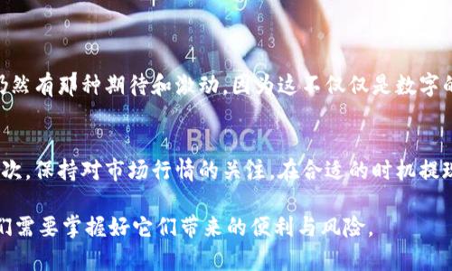 要提现imToken钱包中的Bitcoin Cash（BCH），你需要按照以下步骤操作。下面我们将详细介绍每个步骤，并提供一些实用的提示。

第一步：打开imToken钱包
首先，你需要在你的手机上找到并打开imToken钱包应用。如果你还没有安装该应用，请去应用商店下载并安装。

第二步：选择Bitcoin Cash（BCH）
在imToken钱包的主界面中，你会看到不同的数字货币选项。找到并点击“Bitcoin Cash（BCH）”。如果你在主界面上没有看到BCH，你可以通过点击“资产”页面，找到它并选择。

第三步：点击提现
在BCH页面中，找到并点击“提现”选项。这将带你进入提现流程。

第四步：输入提现金额和接收地址
在提现页面中，你需要输入想要提现的BCH数量，并提供一个接收地址。请确保这个接收地址是有效的，并且能够接收BCH。如果你不确定接收地址的正确性，可以在其他钱包中先测试小额转账。

第五步：确认交易
在确认页面，仔细检查你输入的金额和接收地址。如果一切信息正确，点击确认进行下一步。此时，系统可能会要求你输入钱包密码或进行其他形式的身份验证。

第六步：支付矿工费
提现时，imToken将要求你支付一定的矿工费，这是区块链网络中处理交易的必要费用。确保你的imToken账户中有足够的ETH或BCH来支付此费率。选择适合自己的费用标准，通常来说，费用越高，交易确认的速度越快。

第七步：等待交易确认
一旦提交了提现请求，你需要耐心等待区块链网络确认交易。这个过程可能需要几分钟到几个小时不等，具体时间取决于网络状况。

第八步：查看交易状态
你可以在imToken钱包内查看交易记录，确认提现的状态。如果交易已经确认，你可以在接收地址中看到相应的BTC余额。

个人感受与经历
我记得第一次使用imToken钱包提现时，手心里也是一阵紧张，生怕出什么差错。随着使用经验的增加，对这个过程逐渐熟悉了。然而，每次提现仍然有那种期待和激动，因为这不仅仅是数字的转移，更多的是信任与安全的体现。想起小时候坐在电脑前，梦想有一天能通过数字货币实现经济自由，如今这一天终于来临，我感到无比骄傲。

综合建议
在提现之前，有几个实用的建议可以帮助你减少不必要的麻烦。首先，确保你的imToken钱包是最新版本，旧版可能存在安全隐患和功能限制。其次，保持对市场行情的关注，在合适的时机提现，能获得更好的价格。如果可能，使用安全性高的网络进行操作，避免在公共Wi-Fi环境中进行交易。

总的来说，虽然提现过程相对简单，但也需要我们时刻保持警惕，确保每一步都准确无误。数字货币的发展潜力巨大，作为新一代的金融工具，我们需要掌握好它们带来的便利与风险。