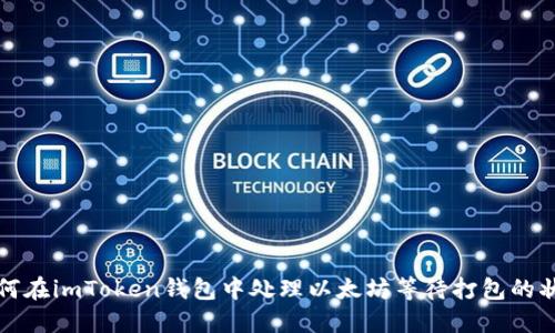如何在imToken钱包中处理以太坊等待打包的状态