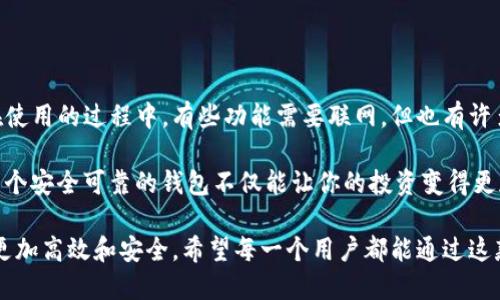   imToken钱包使用是否必须联网？深入解析与实用技巧 / 

 guanjianci imToken钱包, 数字货币, 区块链 /guanjianci 

什么是imToken钱包？

在数字货币变得越来越流行的今天，imToken钱包已经成为许多投资者的首选。作为一款移动端数字货币钱包，imToken不仅支持多种主流的数字货币，如比特币、以太坊等，还提供了一系列便捷的功能，使得用户可以更轻松地管理自己的数字资产。

imToken钱包的特点

我记得在第一次接触数字货币时，我对钱包的理解仅仅停留在电脑端的冷钱包上，直到我遇到了imToken。这个钱包的界面非常友好，操作简单，对于新手而言，实在是一大福音。除了支持多种货币外，它还具有以下几个特点：

ul
li安全性高：imToken采用多重加密技术，用户的私钥始终掌握在自己手中。/li
li去中心化：没有中央控制服务器，降低了资产被黑客窃取的风险。/li
li用户友好：直观的用户界面设计，使得即便是老年用户也能轻松使用。/li
/ul

使用imToken钱包需要联网吗？

当谈到imToken钱包的使用时，许多人总会问：“使用imToken钱包需要网络吗？”答案是：部分功能需要联网，而有些功能则可以在离线状态下使用。这让我想起了我小时候使用手机的情况，虽然有手机信号可以上网是一种特权，但有时我也非常怀念那种断网的简单生活。

h4需要联网的功能/h4

在使用imToken的时候，确实有许多功能是需要联网的。这包括：

ul
listrong交易功能：/strong无论是转账还是买卖资产，这些都需要连接到网络上，才能与区块链进行交互。/li
listrong查询余额：/strong你想查看当前资产的余额，必须要通过网络访问区块链上的信息。/li
listrong市场行情资讯：/strong查看实时的数字货币价格以及市场动态也需要联网。/li
/ul

这些功能都旨在为用户提供实时的交易体验，也增强了用户在操作过程中的安全性。试想一下，如果一个数字钱包完全不需要联网，那么它所提供的信息和服务将会是多么滞后和不可靠。

h4不需要联网的功能/h4

然而，imToken钱包并非完全依赖网络。事实上，在一些情况下，你仍然可以在离线的状态下使用钱包的部分功能。例如：

ul
listrong查阅交易记录：/strong此前的交易记录是保存在本地的，即使没有网络，你也能随时查看。/li
listrong生成新的地址：/strong生成与管理钱包地址并不需要实时的网络支持，这也为用户提供了额外的安全保障。/li
listrong私钥管理：/strong私钥被安全存储在手机中，用户可以在离线状态下进行必要的管理。/li
/ul

对于我个人而言，能够在没有网络的情况下处理某些事务是非常令人安心的。这让我想起以前在学校的日子，即使没有网络，我依然可以读书、写作，享受这种独立的精神。

如何确保imToken钱包的安全性？

安全性在数字货币的世界里至关重要，这一点我在个人的投资过程中深有体会。为了保护你的数字资产，以下是一些确保imToken钱包安全的方法：

ul
listrong定期备份：/strong务必定期对你的钱包进行备份，无论是在网络畅通的状态下还是离线状态下，一旦手机丢失或损坏，备份将为你提供极大的方便。/li
listrong设置密码与生物识别技术：/strongimToken支持设置高强度密码和指纹识别，确保只有你能访问自己的资产。/li
listrong不随意点击链接：/strong警惕钓鱼网站和诈骗信息，确保在官方网站或官方渠道上下载应用。/li
/ul

总结与个人感悟

imToken钱包在许多方面都为用户提供了极大的便利，尤其是在处理数字资产的安全性和使用便捷性上。尽管在使用的过程中，有些功能需要联网，但也有许多重要的功能可以在离线状态下完成。而安全性则是使用数字货币时最需重视的因素。

回想起我第一次投资数字货币时的心情，那份忐忑和期待交织在一起。通过不断的学习和实践，我意识到，使用一个安全可靠的钱包不仅能让你的投资变得更加顺利，也能带来心灵上的一份宁静，就像你在繁忙的城市中找到了一处宁静的角落。

无论你是数字货币的老手，还是刚刚入门的新手，掌握imToken钱包的使用方法，将会让你的数字资产管理变得更加高效和安全。希望每一个用户都能通过这款应用，更加深入地了解区块链世界的魅力。