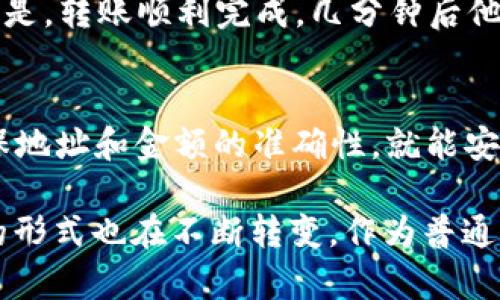 imToken钱包是一款广受欢迎的数字资产管理工具，支持多种加密货币的存储和转账功能。对于“imToken钱包能转U吗”的问题，答案是肯定的，imToken钱包可以进行USDT（泰达币）等稳定币的转账。

什么是imToken钱包？
imToken钱包成立于2016年，是一款基于以太坊的多币种数字钱包。用户可以在imToken中存储以太坊及其代币、比特币、EOS等多种数字货币。由于其安全性高、使用方便，imToken钱包在数字货币爱好者中积累了大量用户。

USDT（泰达币）的背景
USDT是由Tether公司发行的一种稳定币，它的价值通常与美元1:1锚定。这使得USDT成为了许多交易所和交易者在市场波动时的“避风港”。通过使用USDT，用户可以在加密货币市场中减少波动风险，因此，越来越多的用户选择将USDT作为交易和转账的一种主要方式。

imToken钱包如何转账USDT
如果你想在imToken钱包中转账USDT，操作非常简单。首先，确保你的钱包已经下载并完成了初始化。然后，按照以下步骤进行：
ol
    li打开imToken钱包，输入你的密码进入主界面。/li
    li选择“资产”选项，找到USDT。/li
    li点击USDT后，选择“转账”功能。/li
    li输入接收方的地址和转账金额，确认无误后，提交请求。/li
    li等待区块链确认，通常几分钟内就能完成交易。/li
/ol
以上步骤相对直观，用户只需按照提示逐步完成即可。但在进行转账时，务必确保接收地址的准确性，因为加密货币转账一旦完成，无法撤回。

转账的费用和时间
在imToken进行USDT转账时，会收取一定的手续费。这笔费用通常是动态的，具体取决于网络的拥堵情况。转账的确认时间也会随之不同，一般来说在几分钟到十几分钟之间，如果网络特别拥堵，可能会更长。在实际操作中，如果你希望转账速度更快，可以选择支付更高的手续费以提升交易优先级。

注意事项
在使用imToken钱包转账USDT时，有几个注意事项需要提醒：
ul
    listrong地址准确性：/strong确保接收方地址的准确无误，避免因输入错误导致资金损失。/li
    listrong核对金额：/strong转账前再次确认转账金额是否正确。/li
    listrong操作习惯：/strong初次转账用户可以选择小额测试，确保流程熟悉后再进行大额转账。/li
/ul

我的一次转账经历
我记得我第一次使用imToken转账USDT时的紧张心情。那时正值加密货币的牛市，市场波动非常大。我有一个朋友急需用USDT来进行交易，而我手中正好有些闲置的USDT。于是我决定帮他转账，尽管我之前已经做好了一定的功课，但心中仍然不能避免担心。
我仔细核对了他的地址，反复确认了金额，最后选定了合适的手续费进行转账。在提交后，我几乎屏息以待，生怕遇到什么问题。幸运的是，转账顺利完成，几分钟后他在自己的钱包里看到了到账的信息，那种成就感和满足感让我至今难忘。

总结
imToken钱包确实可以进行USDT的转账，这为用户提供了方便的数字货币操作体验。在使用过程中，只需注意转账时的细节问题，确保地址和金额的准确性，就能安全快捷地完成转账。随着数字货币市场的不断发展，越来越多的人加入了这个领域，掌握钱包的使用方法无疑是一项重要的技能。

通过我的分享，我希望能帮助到更多对数字货币感兴趣的朋友们，让大家在使用科技新产品时更有信心和安全感。时代在变化，金融的形式也在不断转变，作为普通用户，我们需要与时俱进，保持学习的态度。