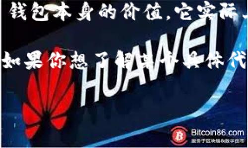 imToken 钱包是一款非常受欢迎的数字货币钱包，主要用于存储和管理以太坊（ETH）及其相关的代币。至于 imToken 钱包本身的价值，它实际上是一个软件应用，并不是像比特币或以太坊那样具有市场价格的数字货币。因此，imToken 钱包可以免费下载和使用。

然而，在使用 imToken 钱包时，用户可能会关注钱包中存储的数字资产的价值。这些资产的价格会随市场波动而变化。如果你想了解某个具体代币的价值，可以查看像 CoinMarketCap 或者 Binance 这样的数字货币交易所网站。

如果你有任何具体问题或者对 imToken 钱包的某个方面感兴趣，请告诉我，我会尽量为你提供帮助！