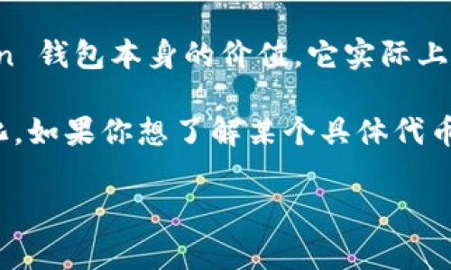 imToken 钱包是一款非常受欢迎的数字货币钱包，主要用于存储和管理以太坊（ETH）及其相关的代币。至于 imToken 钱包本身的价值，它实际上是一个软件应用，并不是像比特币或以太坊那样具有市场价格的数字货币。因此，imToken 钱包可以免费下载和使用。

然而，在使用 imToken 钱包时，用户可能会关注钱包中存储的数字资产的价值。这些资产的价格会随市场波动而变化。如果你想了解某个具体代币的价值，可以查看像 CoinMarketCap 或者 Binance 这样的数字货币交易所网站。

如果你有任何具体问题或者对 imToken 钱包的某个方面感兴趣，请告诉我，我会尽量为你提供帮助！