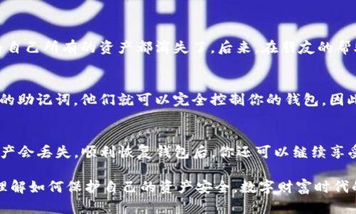 如果你想知道在卸载imToken钱包后你的资产是否仍然安全，答案是肯定的。无论你是否卸载了钱包应用，区块链上的资产依然是存在的。只要你的私钥或助记词保留无损，你的资产就不会丢失。

私钥和助记词的重要性
首先，我们需要明白“私钥”和“助记词”是什么。私钥是一个唯一的代码，只有你知道，能够控制和访问你钱包里的资产。而助记词则是用来生成私钥的一组词语，通常由12到24个单词组成。每当你重新安装imToken或其他任何钱包，只需输入助记词，就能恢复你的资产。

操作步骤
如果你已经卸载了imToken钱包，以下是如何恢复你的资产的步骤：
ol
    li重新下载并安装imToken钱包。/li
    li选择“恢复钱包”选项。/li
    li输入你的助记词，按提示完成验证。/li
    li成功后，你的钱包将会恢复，资产也会一并恢复。/li
/ol

我个人的经历
这让我想起了我小时候的一次经历。那时候，我对数字货币的概念还不够成熟，有一次我误删了自己的钱包应用，心里十分慌乱，以为自己所有的资产都消失了。后来，在朋友的帮助下，我明白了只需依赖于助记词就能恢复我的资产，那一刻我才松了一口气。从那以后，我对自己的私钥和助记词保管得非常小心。

安全性问题
当然，虽然你的资产在区块链上依然安全，但仍需注意一些安全问题。务必确保你的助记词和私钥不被他人获得。如果有人得到了你的助记词，他们就可以完全控制你的钱包，因此，务必不要随便分享这类信息，并存放在安全的地方。

总结
无论你是在怎样的情况下卸载了imToken钱包，只要你对自己的私钥或助记词有清晰的认识和妥善的保管，你就不必担心自己的资产会丢失。顺利恢复钱包后，你还可以继续享受区块链带来的便利与乐趣，去探索数字货币的多样性。

如果有朋友对数字货币有所怀疑，不妨跟他们讲述你的经历。这不仅能够帮助他们建立对数字资产的信心，同时也能让大家更好地理解如何保护自己的资产安全。数字财富时代的来临，让我们都有机会去体验这一全新的世界。